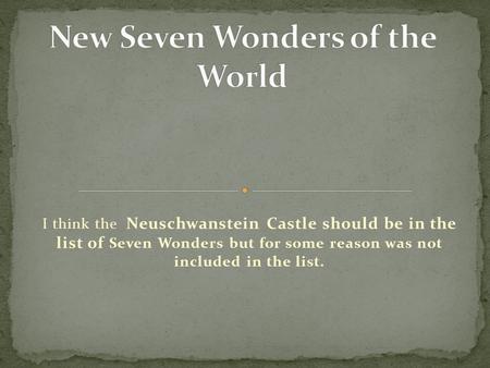 I think the Neuschwanstein Castle should be in the list of Seven Wonders but for some reason was not included in the list.