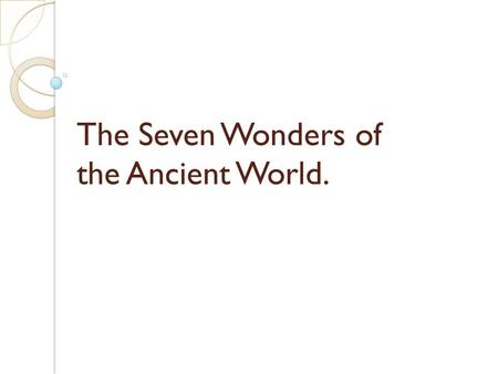 The Seven Wonders of the Ancient World.. The Seven Wonders of the Ancient World (from left to right, top to bottom): Great Pyramid of Giza, Hanging Gardens.