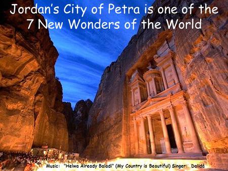 Music: Helwa Already Baladi (My Country is Beautiful) Singer: Dalidá Jordan’s City of Petra is one of the 7 New Wonders of the World.