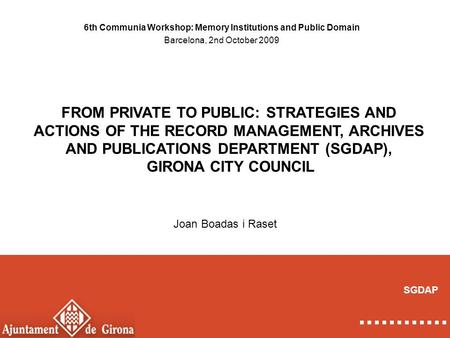 FROM PRIVATE TO PUBLIC: STRATEGIES AND ACTIONS OF THE RECORD MANAGEMENT, ARCHIVES AND PUBLICATIONS DEPARTMENT (SGDAP), GIRONA CITY COUNCIL 6th Communia.