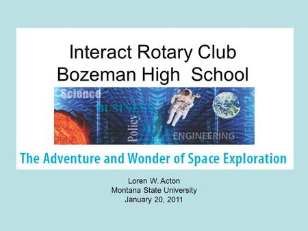 Loren W. Acton Montana State University January 20, 2011 Interact Rotary Club Bozeman High School.