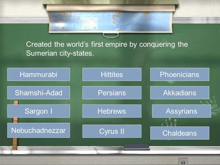 Created the world’s first empire by conquering the Sumerian city-states. Hammurabi Shamshi-Adad Sargon I Nebuchadnezzar Hittites Persians Hebrews Cyrus.