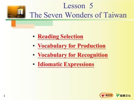 1 Lesson 5 The Seven Wonders of Taiwan Reading Selection Vocabulary for Production Vocabulary for Recognition Idiomatic ExpressionsIdiomatic Expressions.