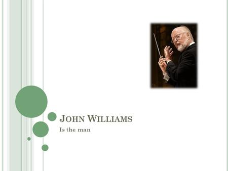 J OHN W ILLIAMS Is the man. B IOGRAPHY J OHN T OWNER W ILLIAMS Born February 8, 1932 Premiered first original composition at 19 Attended UCLA, LA City.