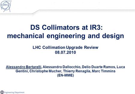 1 DS Collimators at IR3: mechanical engineering and design LHC Collimation Upgrade Review 08.07.2010 Alessandro Bertarelli, Alessandro Dallocchio, Delio.