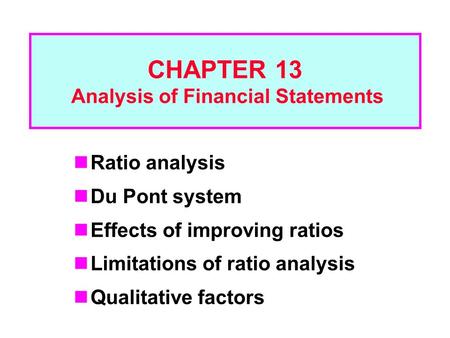 Ratio analysis Du Pont system Effects of improving ratios Limitations of ratio analysis Qualitative factors CHAPTER 13 Analysis of Financial Statements.