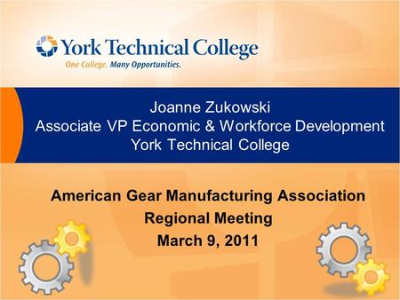 Joanne Zukowski Associate VP Economic & Workforce Development York Technical College American Gear Manufacturing Association Regional Meeting March 9,