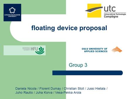 Floating device proposal Group 3 Daniela Nicola / Florent Dumay / Christian Stoll / Jussi Hietala / Juho Rautio / Juha Korva / Vesa-Pekka Arola.