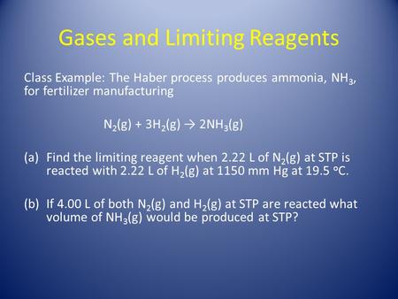 Gases and Limiting Reagents Class Example: The Haber process produces ammonia, NH 3, for fertilizer manufacturing N 2 (g) + 3H 2 (g) → 2NH 3 (g) (a)Find.