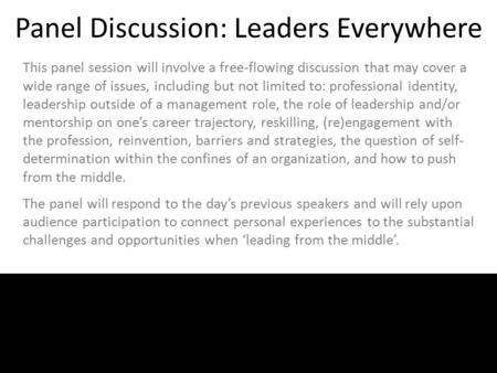 Panel Discussion: Leaders Everywhere This panel session will involve a free-flowing discussion that may cover a wide range of issues, including but not.