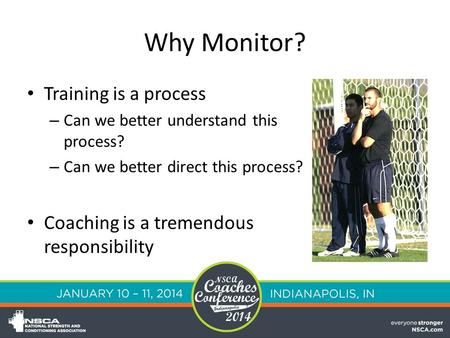 Why Monitor? Training is a process – Can we better understand this process? – Can we better direct this process? Coaching is a tremendous responsibility.