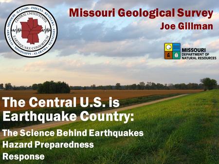 Missouri Geological Survey Joe Gillman The Central U.S. is Earthquake Country: The Science Behind Earthquakes Hazard Preparedness Response.