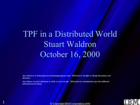 1 © Copyright IBM Corporation 2000 TPF in a Distributed World Stuart Waldron October 16, 2000 Any references to future plans are for planning purposes.