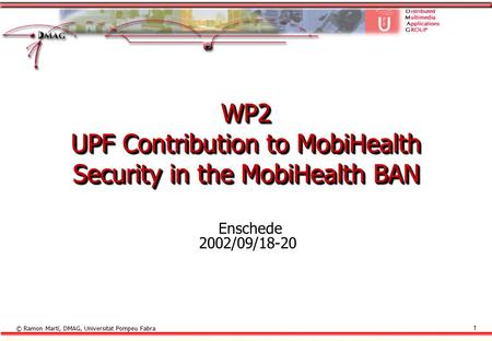 © Ramon Martí, DMAG, Universitat Pompeu Fabra 1 WP2 UPF Contribution to MobiHealth Security in the MobiHealth BAN Enschede 2002/09/18-20.