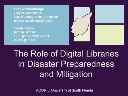 The Role of Digital Libraries in Disaster Preparedness and Mitigation Laurie Taylor Interim Director, UF Digital Library Center Brooke.