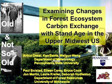 Old & NotSoOld Examining Changes in Forest Ecosystem Carbon Exchange with Stand Age in the Upper Midwest US Ankur Desai, Ken Davis, Weiguo Wang Department.