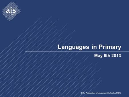 © The Association of Independent Schools of NSW Languages in Primary May 6th 2013.