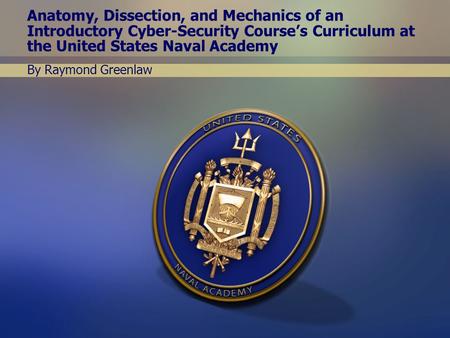 Anatomy, Dissection, and Mechanics of an Introductory Cyber-Security Course’s Curriculum at the United States Naval Academy By Raymond Greenlaw.