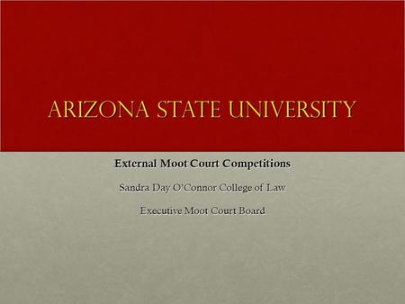 Arizona State University External Moot Court Competitions Sandra Day O’Connor College of Law Executive Moot Court Board.