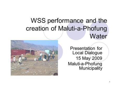 1 WSS performance and the creation of Maluti-a-Phofung Water Presentation for Local Dialogue 15 May 2009 Maluti-a-Phofung Municipality.