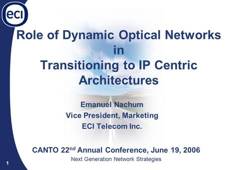 Optical Networks Division 1 Role of Dynamic Optical Networks in Transitioning to IP Centric Architectures Emanuel Nachum Vice President, Marketing ECI.