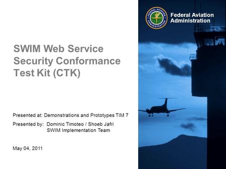 Presented at: Demonstrations and Prototypes TIM 7 Presented by: Dominic Timoteo / Shoeb Jafri SWIM Implementation Team May 04, 2011 Federal Aviation Administration.