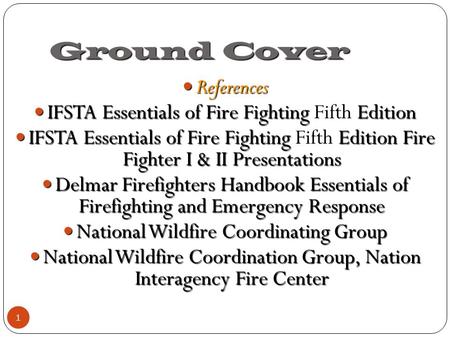 Ground Cover 1 References References IFSTA Essentials of Fire Fighting Edition IFSTA Essentials of Fire Fighting Fifth Edition IFSTA Essentials of Fire.