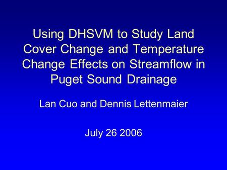 Using DHSVM to Study Land Cover Change and Temperature Change Effects on Streamflow in Puget Sound Drainage Lan Cuo and Dennis Lettenmaier July 26 2006.