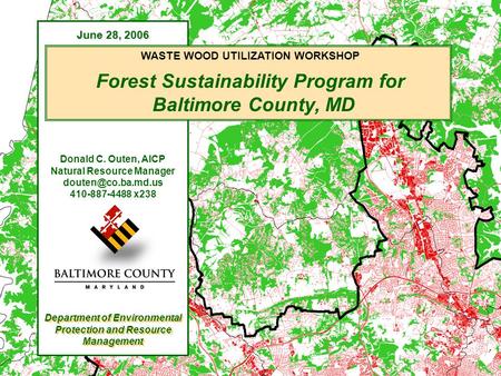 WASTE WOOD UTILIZATION WORKSHOP Forest Sustainability Program for Baltimore County, MD June 28, 2006 Donald C. Outen, AICP Natural Resource Manager