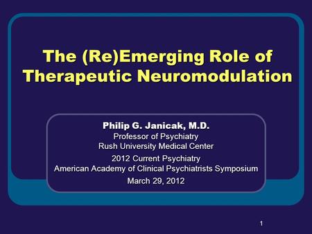 1 The (Re)Emerging Role of Therapeutic Neuromodulation Philip G. Janicak, M.D. Professor of Psychiatry Rush University Medical Center 2012 Current Psychiatry.