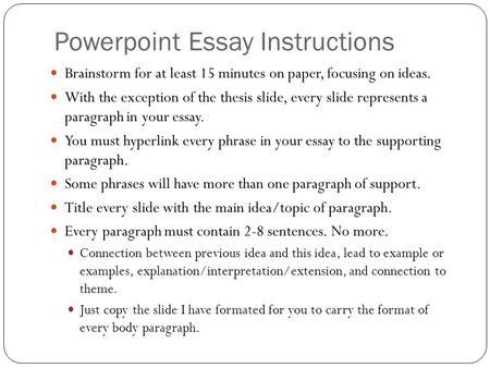 Powerpoint Essay Instructions Brainstorm for at least 15 minutes on paper, focusing on ideas. With the exception of the thesis slide, every slide represents.