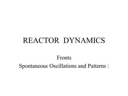 REACTOR DYNAMICS Fronts Spontaneous Oscillations and Patterns :