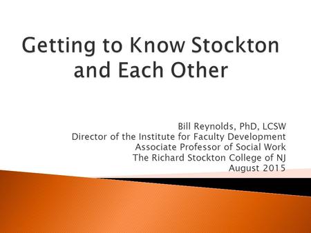 Bill Reynolds, PhD, LCSW Director of the Institute for Faculty Development Associate Professor of Social Work The Richard Stockton College of NJ August.