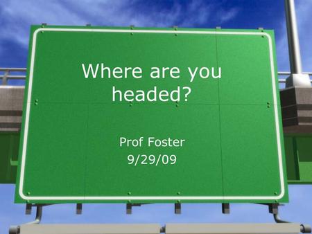 Where are you headed? Prof Foster 9/29/09. Agenda »Movie motivation »Setting goals »Personal reflection time »Blog post feedback »Career Presentation.