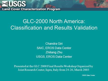 EROS Data Center 1.br.ini. 5/11/95 GLC-2000 North America: Classification and Results Validation Chandra Giri SAIC, EROS Data Center Zhiliang Zhu USGS,