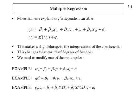 7.1 Multiple Regression More than one explanatory/independent variable This makes a slight change to the interpretation of the coefficients This changes.