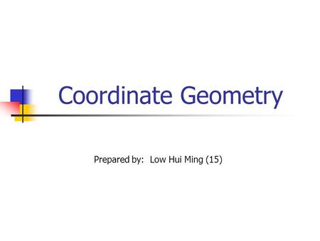 Coordinate Geometry Prepared by: Low Hui Ming (15)