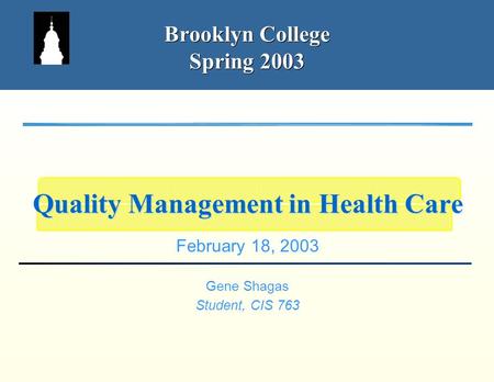 Brooklyn College Spring 2003 February 18, 2003 Gene Shagas Student, CIS 763 Quality Management in Health Care.