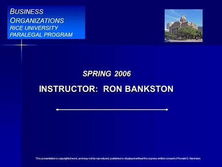 B USINESS O RGANIZATIONS RICE UNIVERSITY PARALEGAL PROGRAM BBR Title Slide SPRING 2006 INSTRUCTOR: RON BANKSTON B USINESS O RGANIZATIONS RICE UNIVERSITY.