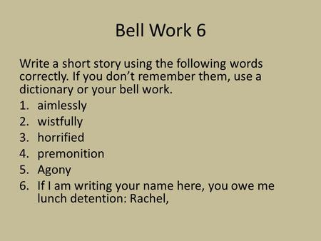 Bell Work 6 Write a short story using the following words correctly. If you don’t remember them, use a dictionary or your bell work. 1.aimlessly 2.wistfully.