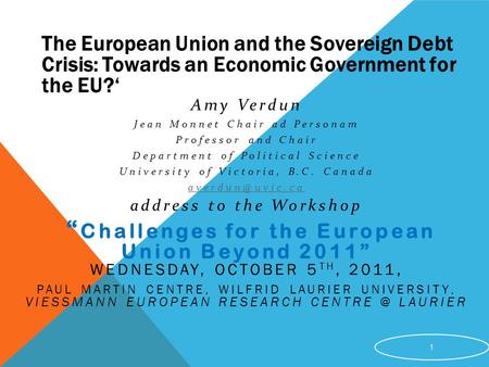 The European Union and the Sovereign Debt Crisis: Towards an Economic Government for the EU?‘ Amy Verdun Jean Monnet Chair ad Personam Professor and Chair.