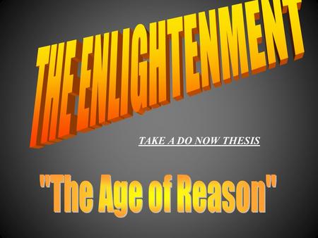 TAKE A DO NOW THESIS WTWThe Age of Reason WEWEnlightenment thinkers were known as philosophes WBWBelieved in supremacy of human reason.