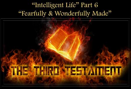 “Intelligent Life” Part 6 “Fearfully & Wonderfully Made”