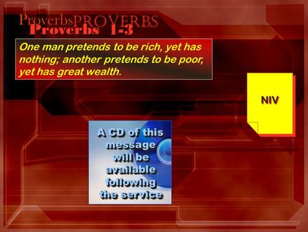 Proverbs 1-3 One man pretends to be rich, yet has nothing; another pretends to be poor, yet has great wealth. NIV Proverbs Proverbs A CD of this message.