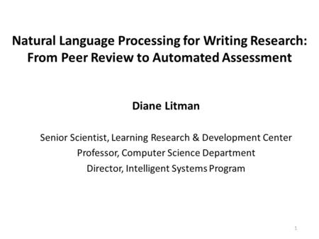 Natural Language Processing for Writing Research: From Peer Review to Automated Assessment Diane Litman Senior Scientist, Learning Research & Development.