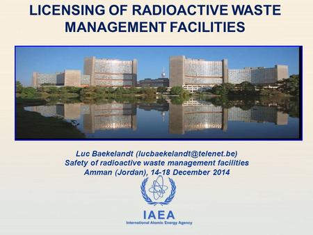 IAEA International Atomic Energy Agency LICENSING OF RADIOACTIVE WASTE MANAGEMENT FACILITIES Luc Baekelandt Safety of radioactive.