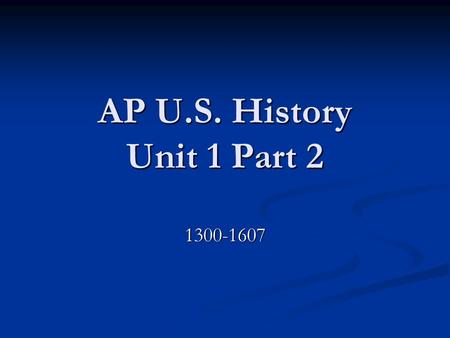 AP U.S. History Unit 1 Part 2 1300-1607. The Age of Discovery Portugal 1450’s Prince Henry the Navigator Portugal 1450’s Prince Henry the Navigator Diaz.