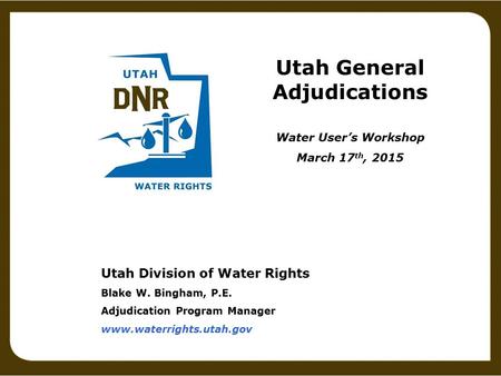 Utah Division of Water Rights Blake W. Bingham, P.E. Adjudication Program Manager www.waterrights.utah.gov Utah General Adjudications Water User’s Workshop.