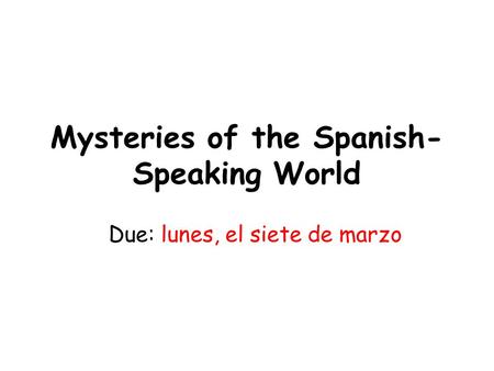 Mysteries of the Spanish- Speaking World Due: lunes, el siete de marzo.