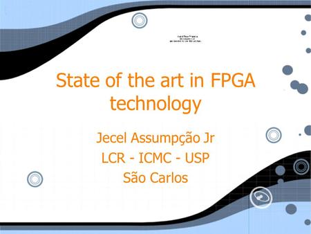 State of the art in FPGA technology Jecel Assumpção Jr LCR - ICMC - USP São Carlos Jecel Assumpção Jr LCR - ICMC - USP São Carlos.